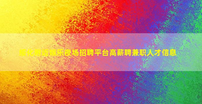 绥化附近娱乐夜场招聘平台高薪聘兼职人才信息